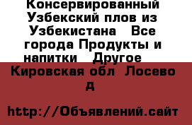 Консервированный Узбекский плов из Узбекистана - Все города Продукты и напитки » Другое   . Кировская обл.,Лосево д.